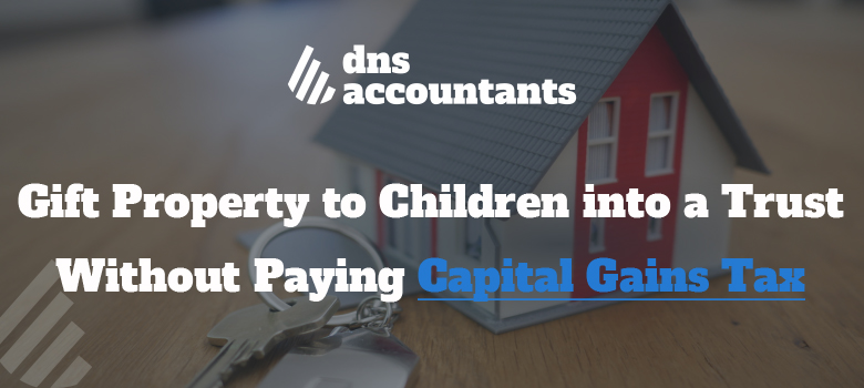 Gift Property to Children into a Trust Without Paying Capital Gains Tax